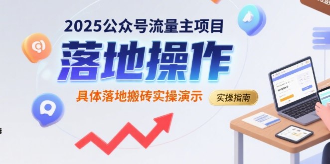 《2025公众号流量主项目，具体落地搬砖实操演示》详细拆解公众号流量主项目实操步骤，从0到1手把手教学，助你快速掌握变现技巧，实现稳定副业收入