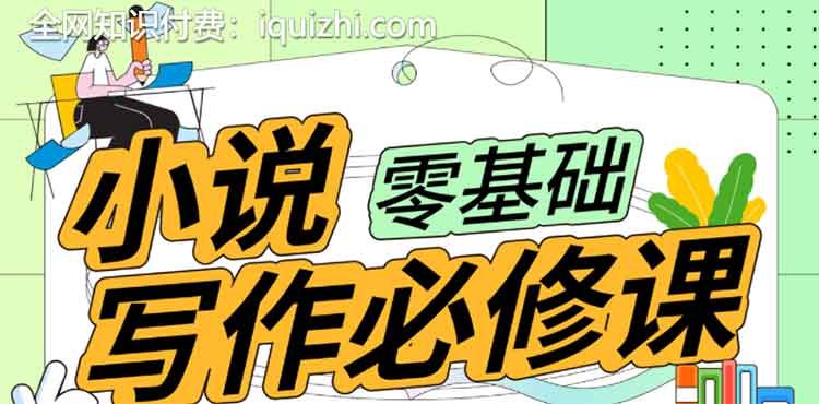 《B站-小说写作必修课-零基础打造写作IP》从零开始掌握小说创作技巧，打造个人写作IP，实现创意变现与粉丝增长