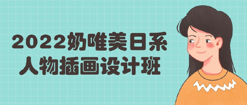 《2022奶唯美日系人物插画设计班》课程聚焦日系插画创作，涵盖人物动态、色彩光影与氛围塑造，提供系统教学与实战案例，帮助学员形成个人风格